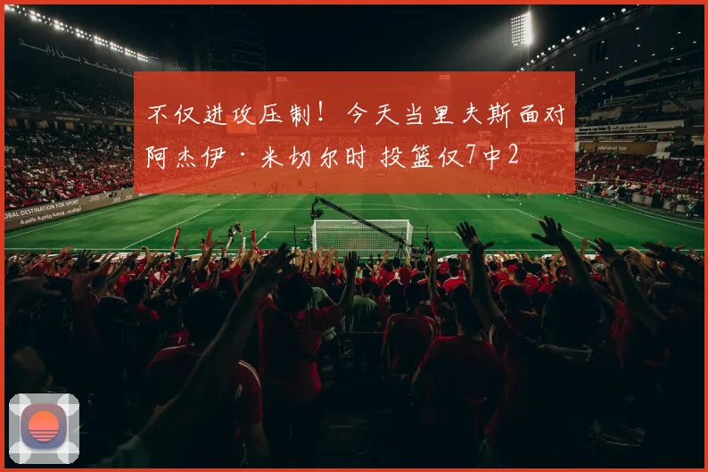 不仅进攻压制！今天当里夫斯面对阿杰伊·米切尔时 投篮仅7中2