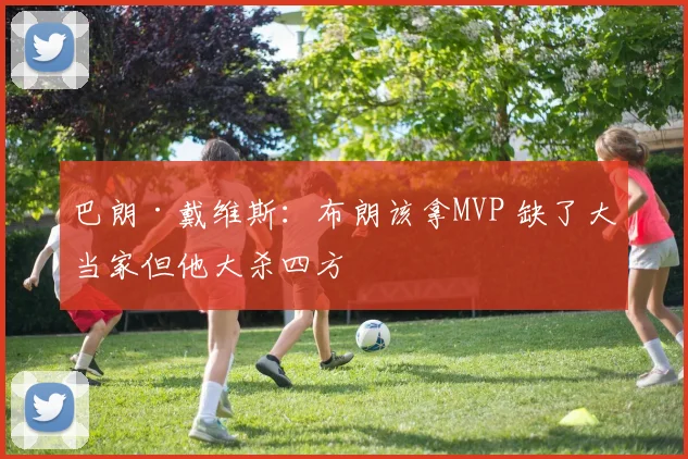 巴朗·戴维斯：布朗该拿MVP 缺了大当家但他大杀四方
